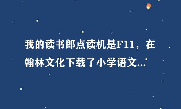 我的读书郎点读机是F11，在翰林文化下载了小学语文四年级教材，却无法使用