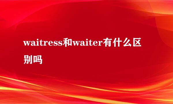 waitress和waiter有什么区别吗