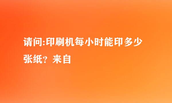 请问:印刷机每小时能印多少张纸？来自