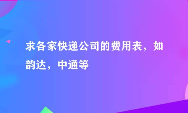 求各家快递公司的费用表，如韵达，中通等