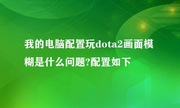 我的电脑配置玩dota2画面模糊是什么问题?配置如下