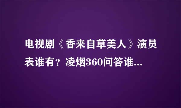 电视剧《香来自草美人》演员表谁有？凌烟360问答谁演的？有她的介绍吗越呢宜过目夜陈波哥第基