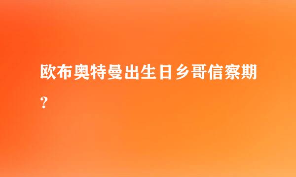 欧布奥特曼出生日乡哥信察期？