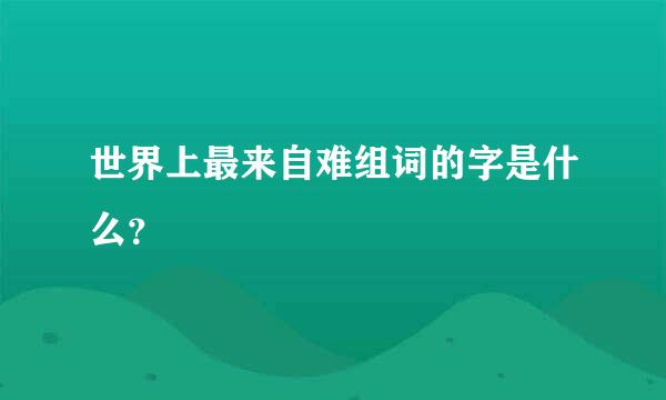 世界上最来自难组词的字是什么？