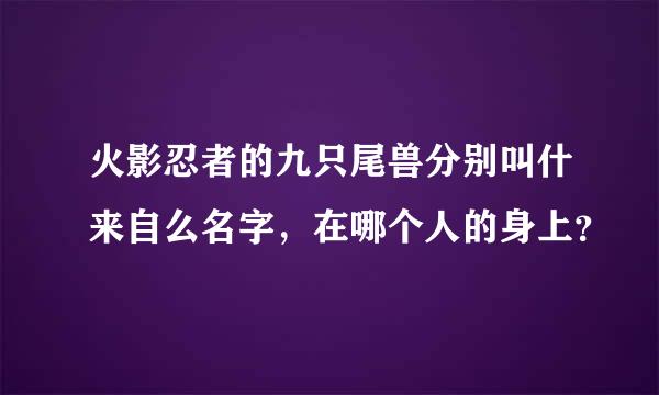 火影忍者的九只尾兽分别叫什来自么名字，在哪个人的身上？