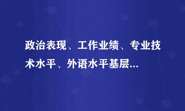 政治表现、工作业绩、专业技术水平、外语水平基层...