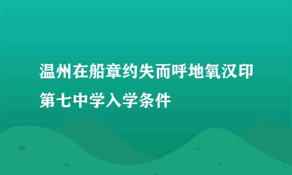 温州在船章约失而呼地氧汉印第七中学入学条件