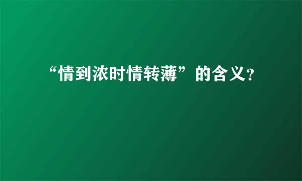 “情到浓时情转薄”的含义？