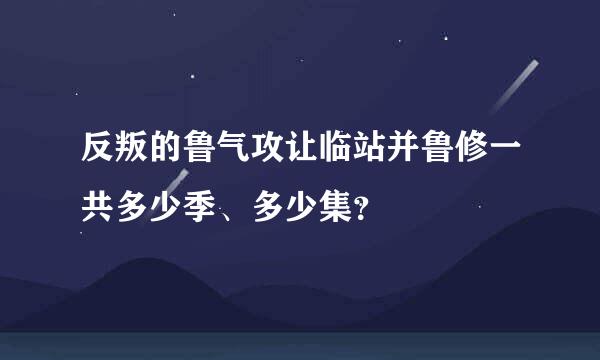 反叛的鲁气攻让临站并鲁修一共多少季、多少集？