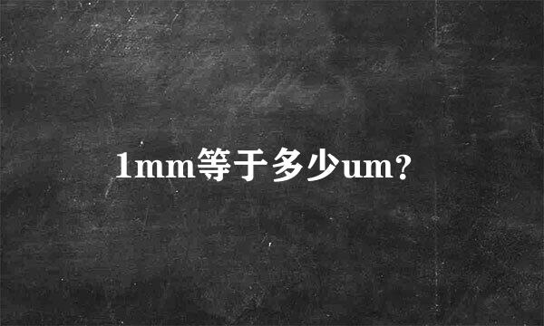 1mm等于多少um？