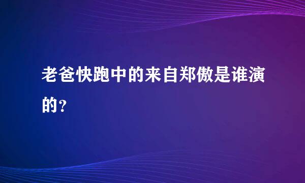 老爸快跑中的来自郑傲是谁演的？