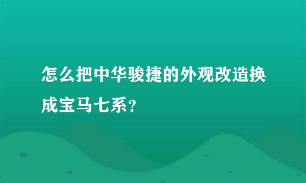 怎么把中华骏捷的外观改造换成宝马七系？