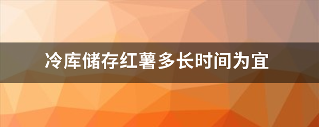 冷库储存红薯多长时间为宜