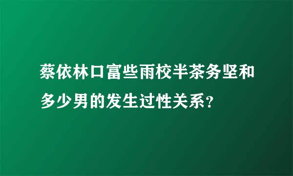 蔡依林口富些雨校半茶务坚和多少男的发生过性关系？