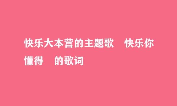 快乐大本营的主题歌 快乐你懂得 的歌词