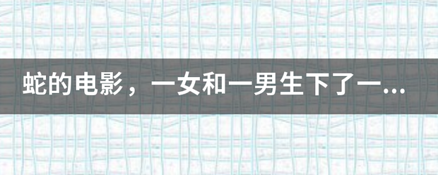 蛇的电影，一女和一男生下了一蛇女我判安责，男的是蛇神，女的被坏人所害，蛇女复仇