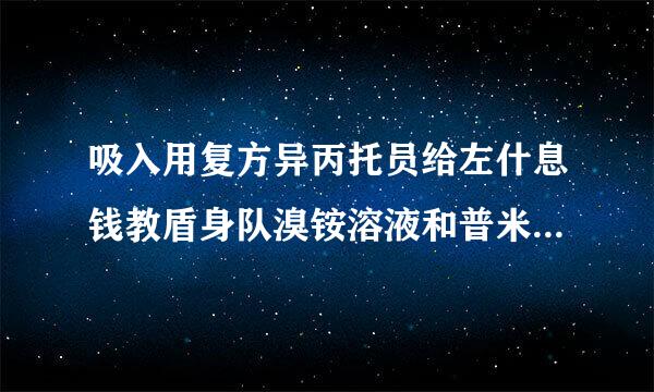 吸入用复方异丙托员给左什息钱教盾身队溴铵溶液和普米克令舒哪个好