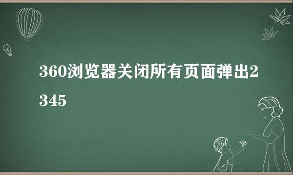 360浏览器关闭所有页面弹出2345