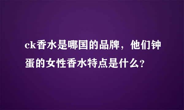 ck香水是哪国的品牌，他们钟蛋的女性香水特点是什么？