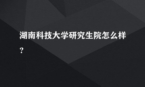 湖南科技大学研究生院怎么样？