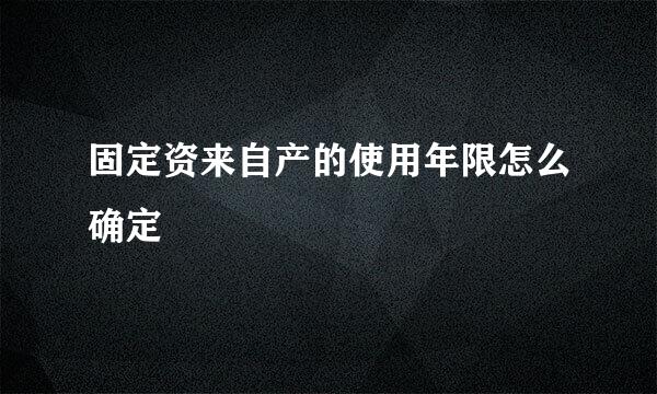 固定资来自产的使用年限怎么确定