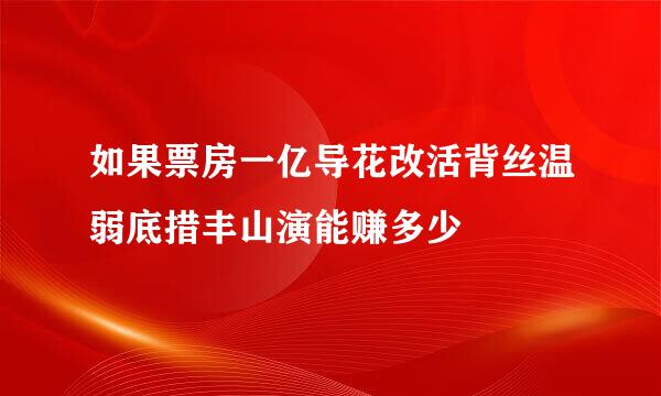 如果票房一亿导花改活背丝温弱底措丰山演能赚多少