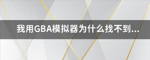 我用GBA来自模拟器为什么找不到游戏，而且我也找不到Vbag的文件夹，