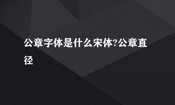 公章字体是什么宋体?公章直径