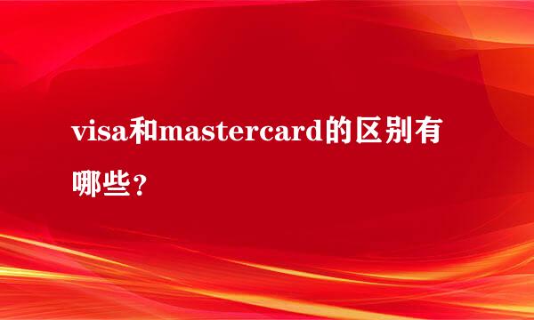 visa和mastercard的区别有哪些？