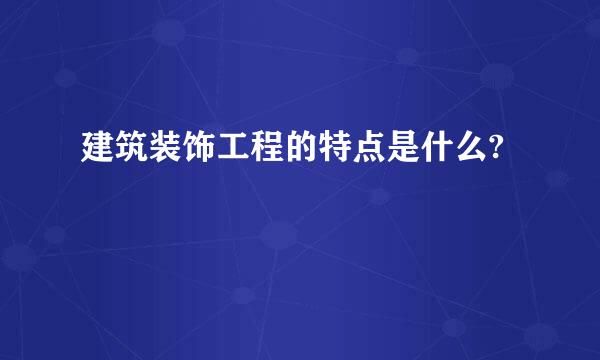 建筑装饰工程的特点是什么?