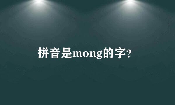 拼音是mong的字？