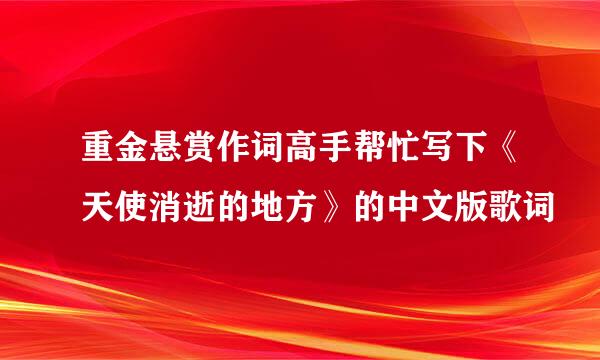 重金悬赏作词高手帮忙写下《天使消逝的地方》的中文版歌词