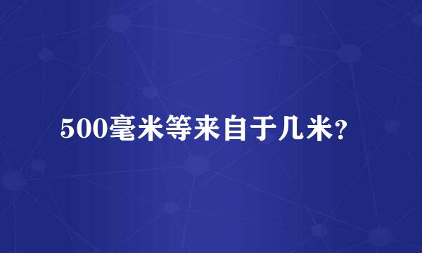 500毫米等来自于几米？