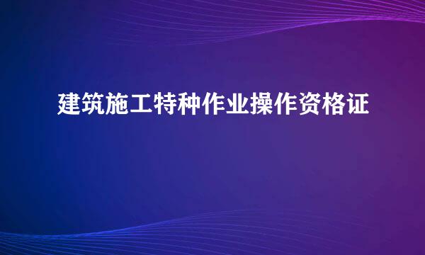 建筑施工特种作业操作资格证