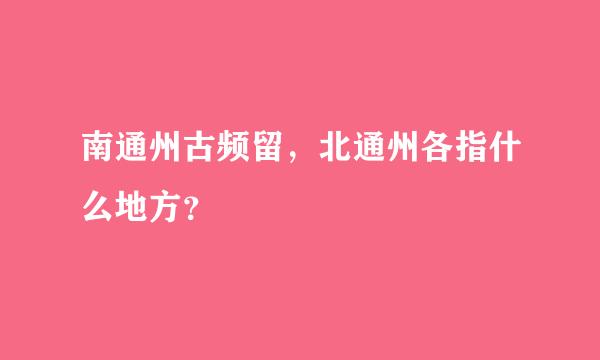 南通州古频留，北通州各指什么地方？