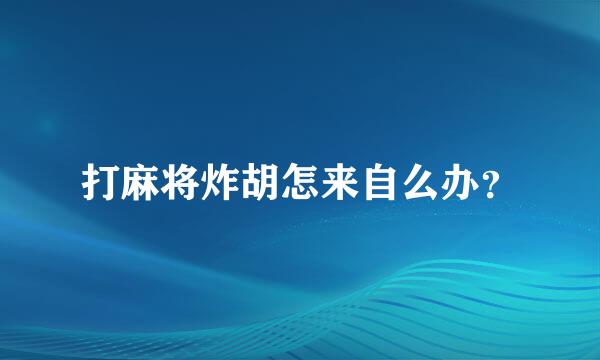 打麻将炸胡怎来自么办？