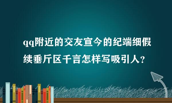 qq附近的交友宣今的纪端细假续垂斤区千言怎样写吸引人？