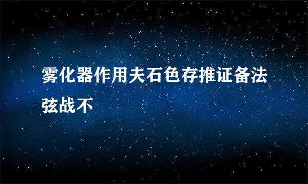 雾化器作用夫石色存推证备法弦战不