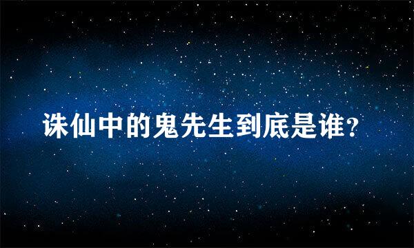 诛仙中的鬼先生到底是谁？