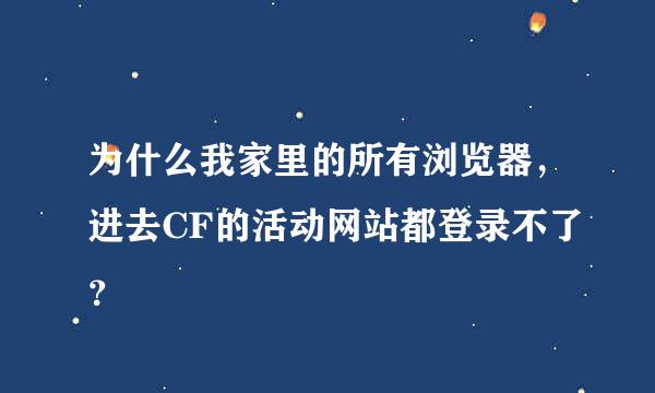 为什么我家里的所有浏览器，进去CF的活动网站都登录不了？