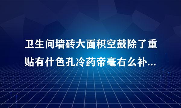 卫生间墙砖大面积空鼓除了重贴有什色孔冷药帝毫右么补救的方法？