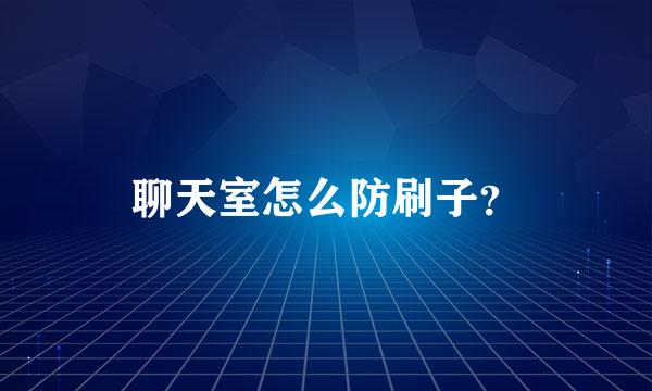 聊天室怎么防刷子？