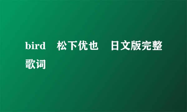 bird 松下优也 日文版完整歌词