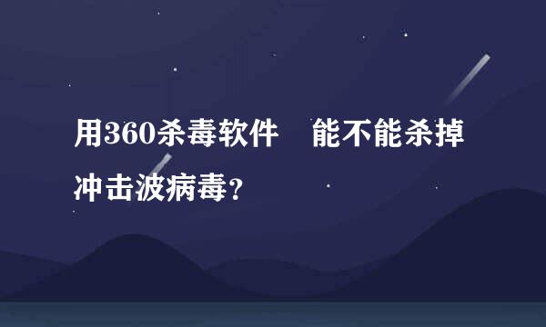 用360杀毒软件 能不能杀掉冲击波病毒？