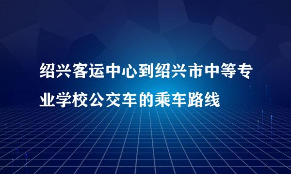 绍兴客运中心到绍兴市中等专业学校公交车的乘车路线