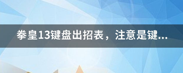 拳皇13键盘出来自招表，注意是键盘。按键是游民的补丁。望大家看清，别发A.BCD那种官方出招表！