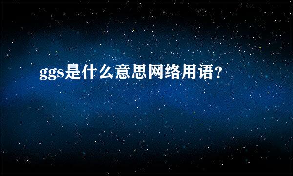 ggs是什么意思网络用语？