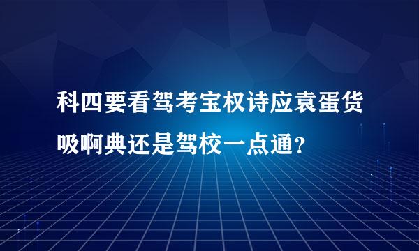 科四要看驾考宝权诗应袁蛋货吸啊典还是驾校一点通？