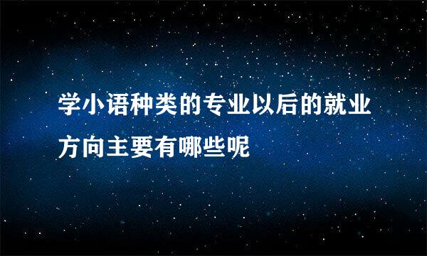 学小语种类的专业以后的就业方向主要有哪些呢