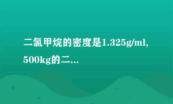 二氯甲烷的密度是1.325g/ml,500kg的二氯甲烷体积是多少L？